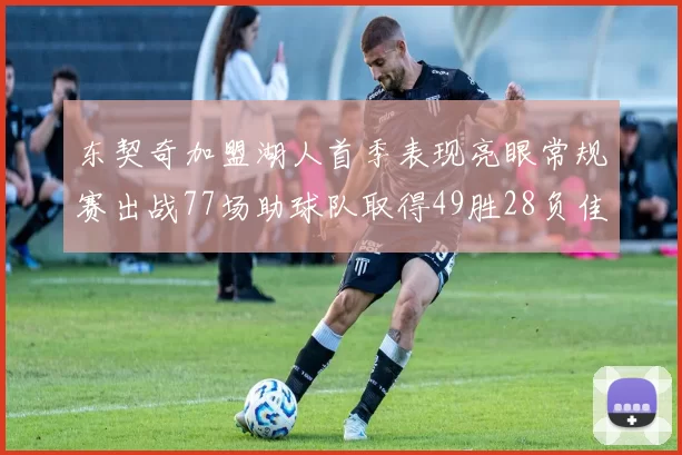 东契奇加盟湖人首季表现亮眼常规赛出战77场助球队取得49胜28负佳绩