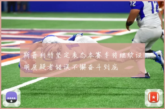 斯普利特坚定表态本赛季将继续证明质疑者错误不懈奋斗到底
