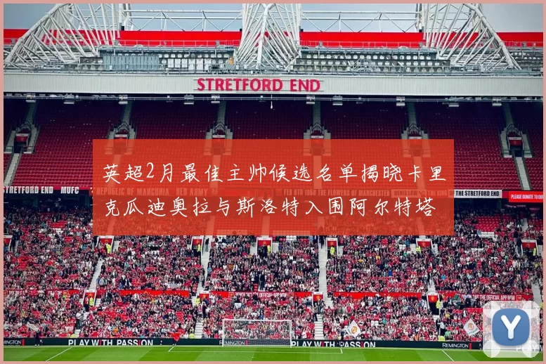 英超2月最佳主帅候选名单揭晓卡里克瓜迪奥拉与斯洛特入围阿尔特塔遗憾落选