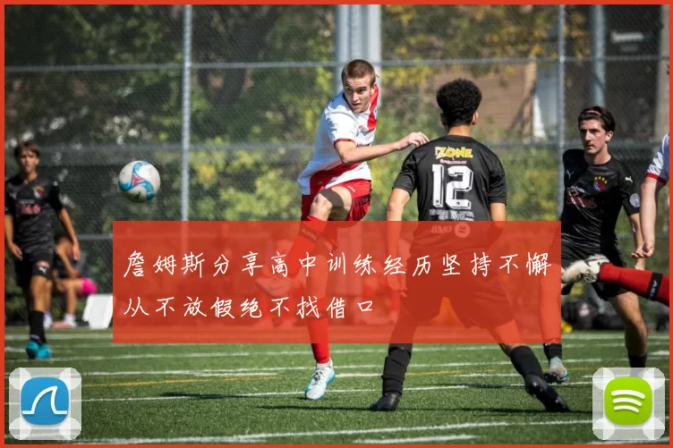 詹姆斯分享高中训练经历坚持不懈从不放假绝不找借口