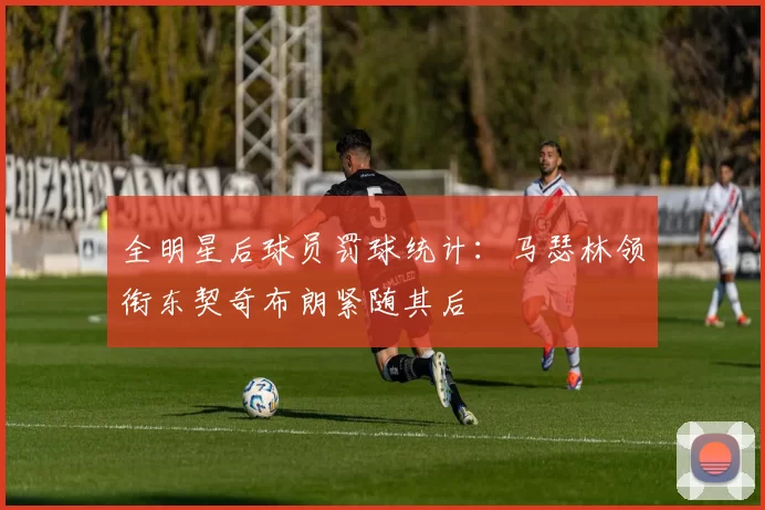 全明星后球员罚球统计：马瑟林领衔东契奇布朗紧随其后