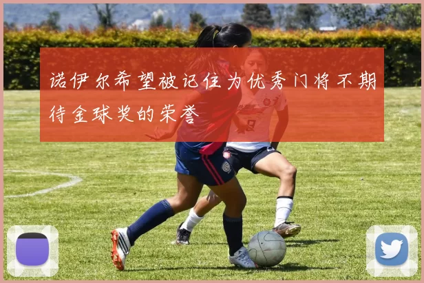 诺伊尔希望被记住为优秀门将不期待金球奖的荣誉