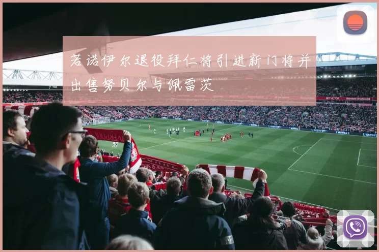 若诺伊尔退役拜仁将引进新门将并出售努贝尔与佩雷茨