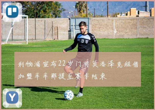 利物浦宣布22岁门将莫洛泽克租借加盟辛辛那提至赛季结束