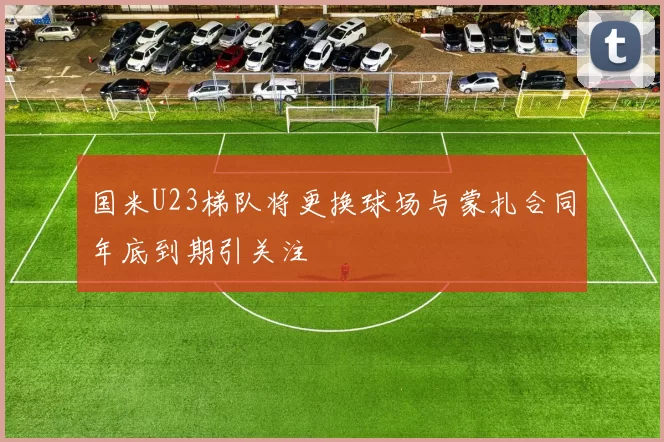 国米U23梯队将更换球场与蒙扎合同年底到期引关注